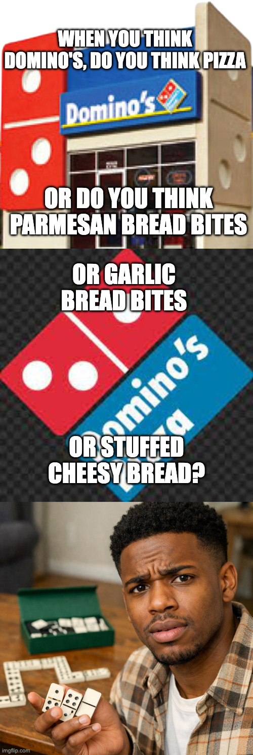 When you think Domino's | When you think Domino's, do you think pizza; or do you think parmesan Bread bites; or garlic bread bites; or stuffed cheesy bread? | image tagged in domino's pizza place no background,dominos pizza,dominos | made w/ Imgflip meme maker
