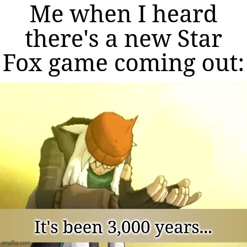 It's finally happening | Me when I heard there's a new Star Fox game coming out:; It's been 3,000 years... | image tagged in pokemon xy az its been 3000 template no text,memes,funny,star fox | made w/ Imgflip meme maker