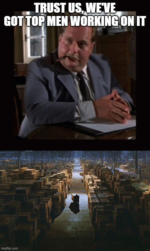 trust us, we've got top men working on it | image tagged in indiana jones top men,raiders of the lost ark warehouse | made w/ Imgflip meme maker