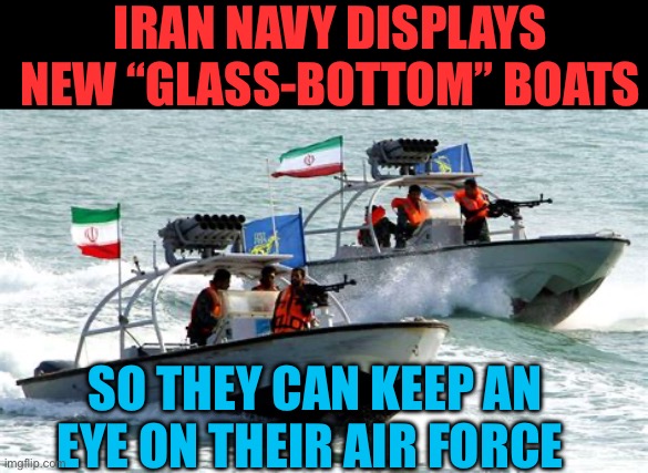 Iran Navy has Glass-Bottom Boats | Iran navy displays new “Glass-Bottom” boats; So they can keep an eye on their Air Force | image tagged in gifs,iran,president trump,trump administration,war | made w/ Imgflip meme maker