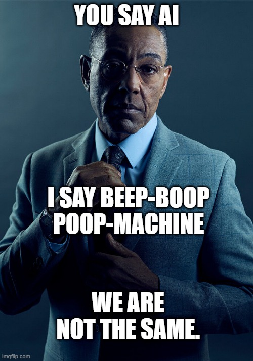 Beep-Boop Poop-Machine | You say AI; I say Beep-Boop Poop-Machine; We are not the same. | image tagged in gus fring we are not the same | made w/ Imgflip meme maker