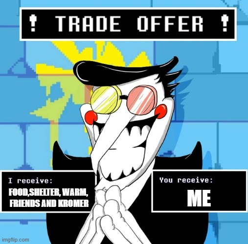 [ ACCEPT ] NOW [ [ !! ] ] | FOOD,SHelter, warm, 
friends and KROMER; Me | image tagged in deltarune spamton trade offer | made w/ Imgflip meme maker