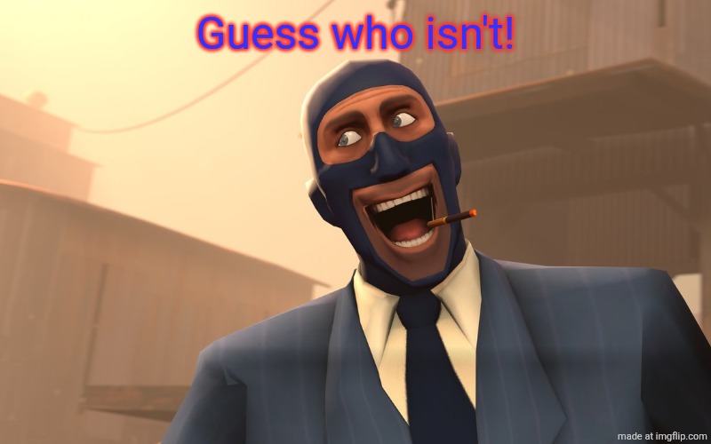 Success Spy (TF2) | Guess who isn't! | image tagged in success spy tf2 | made w/ Imgflip meme maker