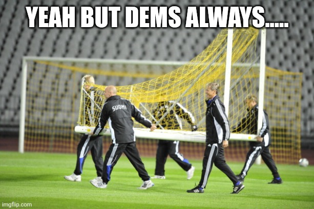 Yeah but dems always..... | image tagged in moving goal posts | made w/ Imgflip meme maker