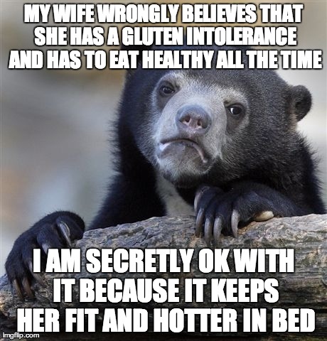 Confession Bear | MY WIFE WRONGLY BELIEVES THAT SHE HAS A GLUTEN INTOLERANCE AND HAS TO EAT HEALTHY ALL THE TIME I AM SECRETLY OK WITH IT BECAUSE IT KEEPS HER | image tagged in memes,confession bear | made w/ Imgflip meme maker