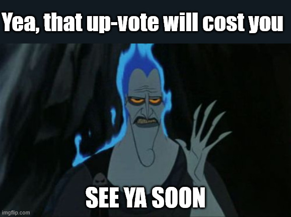 Hercules Hades Meme | Yea, that up-vote will cost you See ya soon | image tagged in memes,hercules hades | made w/ Imgflip meme maker