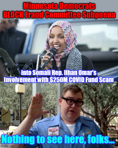 Clearly obstruction of justice | Minnesota Democrats BLOCK Fraud Committee Subpoena; into Somali Rep. Ilhan Omar’s Involvement with $250M COVID Fund Scam; Nothing to see here, folks... | image tagged in sorry folks,mn dems,block fraud investigation | made w/ Imgflip meme maker