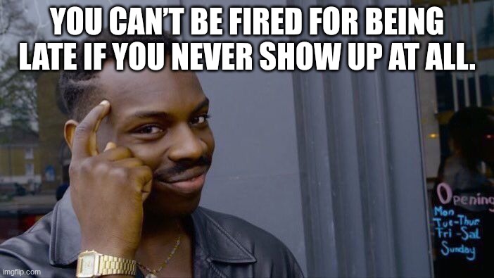 *boss immediately fires you* | You can’t be fired for being late if you never show up at all. | image tagged in memes,roll safe think about it,donald trump you're fired | made w/ Imgflip meme maker