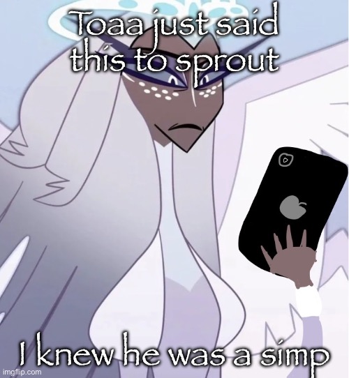 Check comms | Toaa just said this to sprout; I knew he was a simp | image tagged in sera looking at phone | made w/ Imgflip meme maker