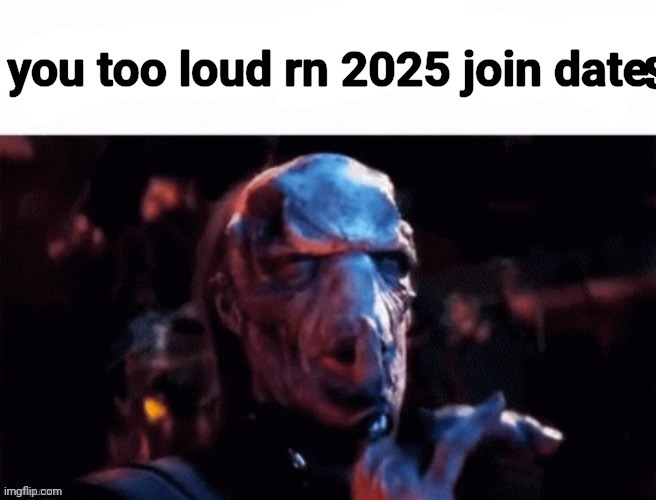 you too loud rn 2025 join date | s | image tagged in you too loud rn 2025 join date | made w/ Imgflip meme maker