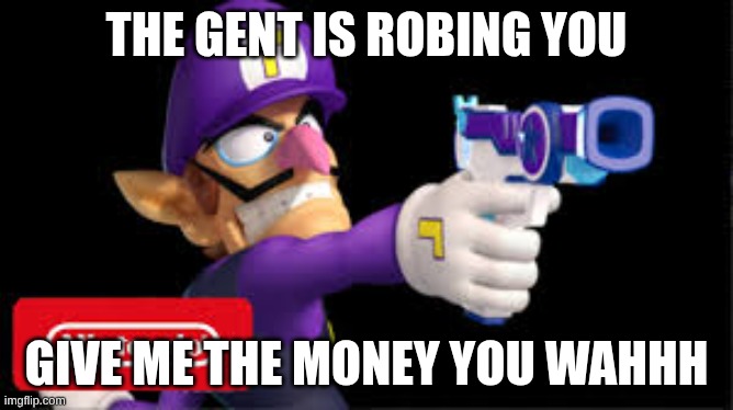 waluigi Pointing a gun | the gent is robing you give me the money you wahhh | image tagged in waluigi pointing a gun | made w/ Imgflip meme maker
