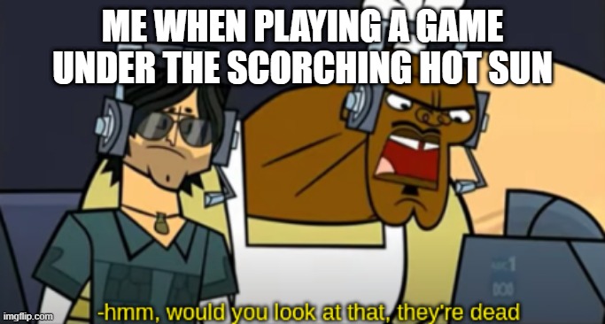Hot Weather while Playing Outside | Me when playing a game under the scorching hot sun | image tagged in hmm would you look at that they're dead,outdoors,playing,memes,fun | made w/ Imgflip meme maker