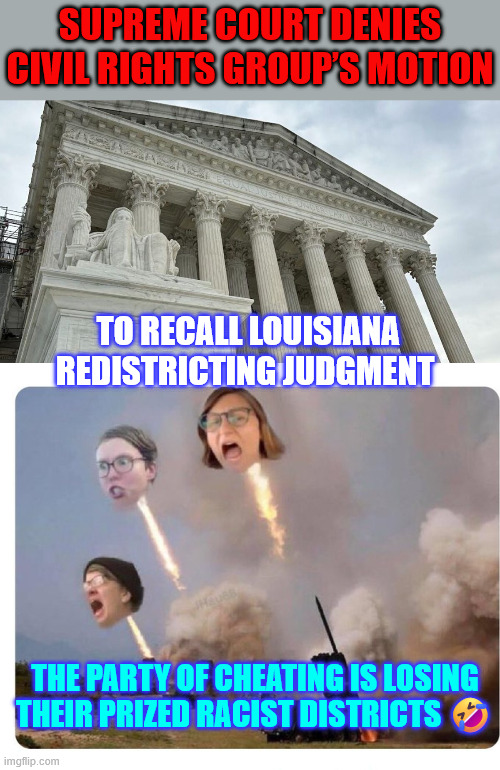 Denied racial gerrymandering | Supreme Court Denies Civil Rights Group’s Motion; to Recall Louisiana Redistricting Judgment; The party of cheating is losing their prized racist districts 🤣 | image tagged in dem racists angry,denied racial gerrymandering | made w/ Imgflip meme maker