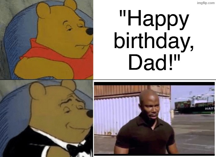 Let me know if you get the joke | "Happy
birthday,
Dad!" | image tagged in memes,tuxedo winnie the pooh | made w/ Imgflip meme maker