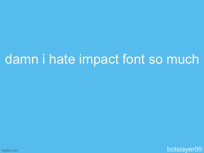 botslayer announcement temp | damn i hate impact font so much | image tagged in botslayer announcement temp | made w/ Imgflip meme maker