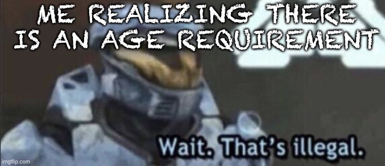 Wait that’s illegal | Me realizing there is an age requirement | image tagged in wait that s illegal | made w/ Imgflip meme maker
