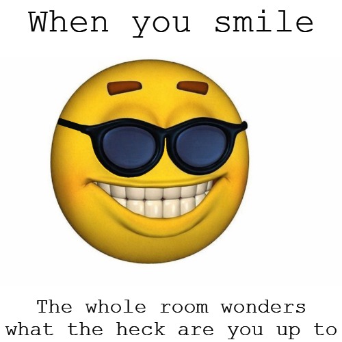 smile | When you smile; The whole room wonders what the heck are you up to | image tagged in smiley face,kewlew | made w/ Imgflip meme maker
