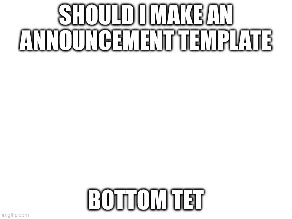 Should I make an announcement template; Bottom tet | image tagged in image tags | made w/ Imgflip meme maker