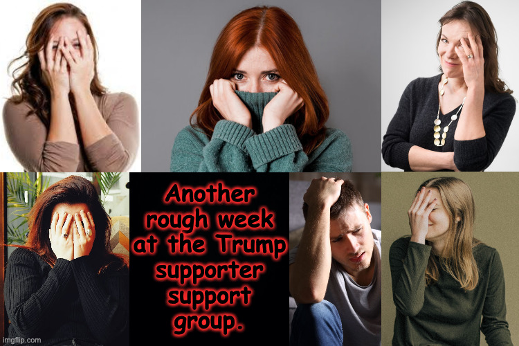 This can't be easy for you last few holdouts. | Another
rough week
at the Trump
supporter
support
group. | image tagged in memes,trump supporters | made w/ Imgflip meme maker