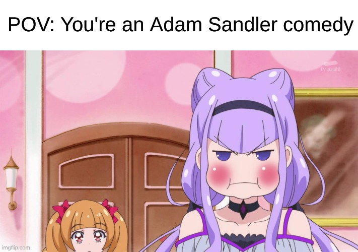 Every Movie Critic's Least Favorite Actor | POV: You're an Adam Sandler comedy | image tagged in memes,anime,precure,movies,adam sandler | made w/ Imgflip meme maker