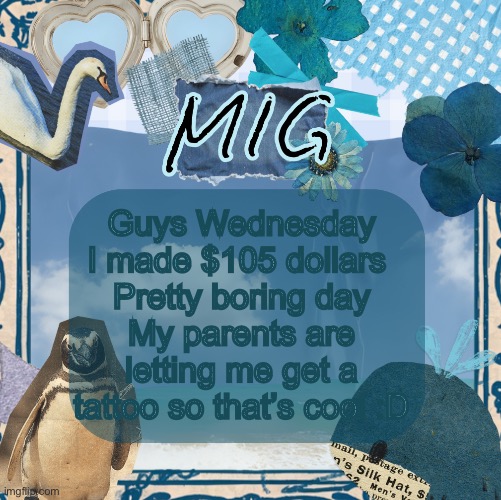 Currently looking for a tattoo I want | Guys Wednesday I made $105 dollars 
Pretty boring day
My parents are letting me get a tattoo so that’s cool :D | image tagged in mig announcement template by shira,lgbtq | made w/ Imgflip meme maker