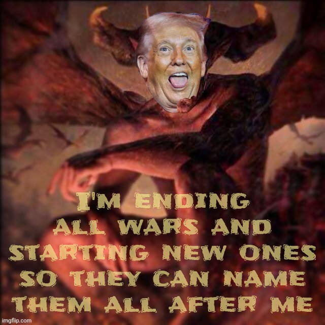 HAIL 'BATIN | I'm ending all wars and starting new ones so they can name them all after me | image tagged in hail satan,trump,ending all wars,starting new wars,now all wars are named after trump,fifa peas prize | made w/ Imgflip meme maker