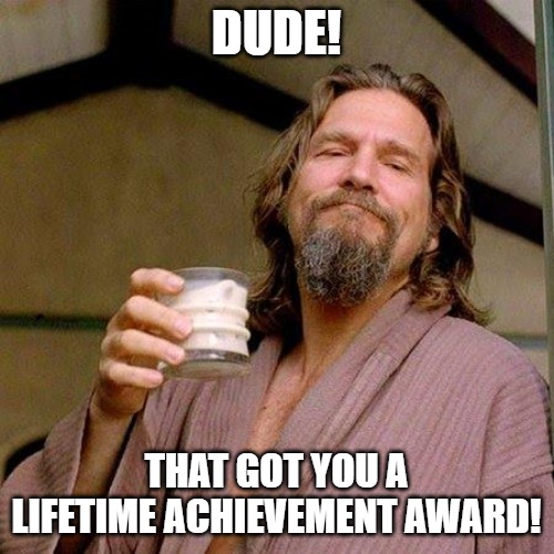 The Dude | Dude! That got you a Lifetime Achievement award! | image tagged in the dude | made w/ Imgflip meme maker
