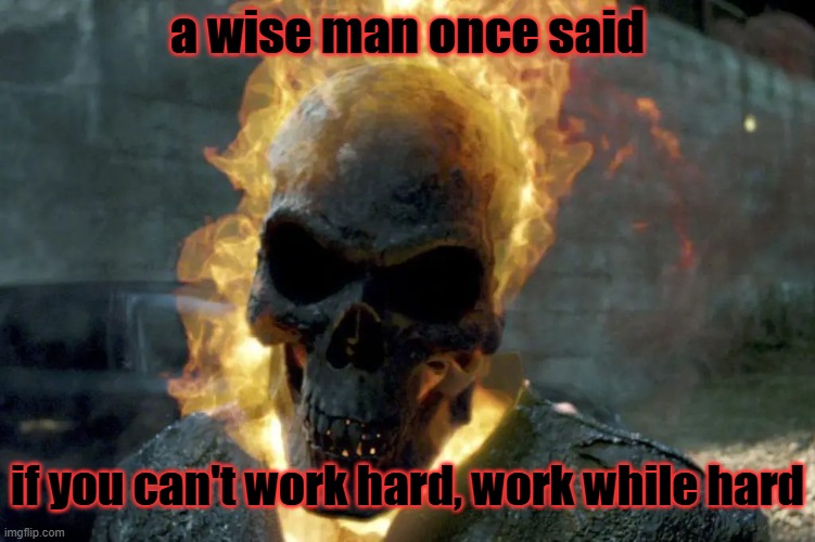 absolute poetry | a wise man once said; if you can't work hard, work while hard | image tagged in the ghost rider template | made w/ Imgflip meme maker