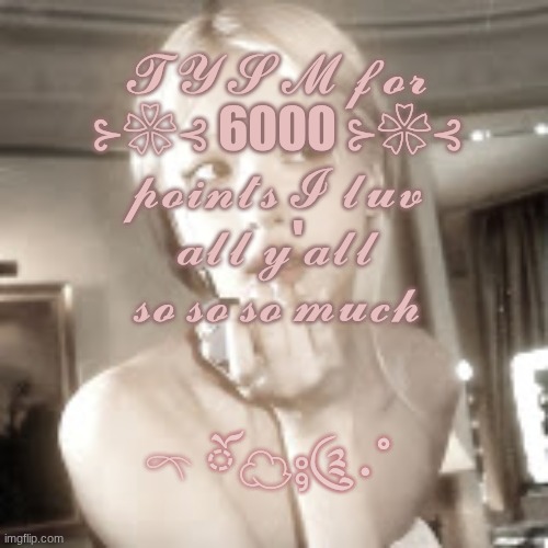 TYSM you all | 𝓣𝓨𝓢𝓜 𝓯𝓸𝓻 ⊱❀⊰ 6000 ⊱❀⊰ 𝓹𝓸𝓲𝓷𝓽𝓼 𝓘 𝓵𝓾𝓿 𝓪𝓵𝓵 𝔂'𝓪𝓵𝓵 𝓼𝓸 𝓼𝓸 𝓼𝓸 𝓶𝓾𝓬𝓱; 𓍼 ོ☁︎⨾༊·˚ | image tagged in true love | made w/ Imgflip meme maker