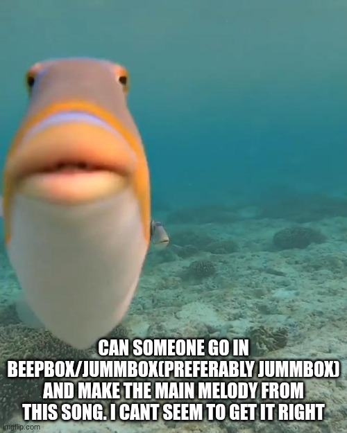 link in comments | can someone go in beepbox/jummbox(preferably jummbox) and make the main melody from this song. I cant seem to get it right | image tagged in staring fish | made w/ Imgflip meme maker