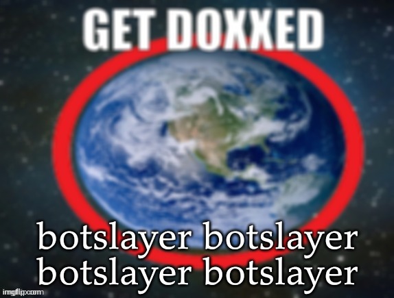 bait for the moderators | botslayer botslayer botslayer botslayer | image tagged in get doxxed | made w/ Imgflip meme maker