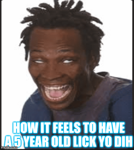 yoinky sploinky | HOW IT FEELS TO HAVE A 5 YEAR OLD LICK YO DIH | image tagged in gifs,little kids | made w/ Imgflip images-to-gif maker