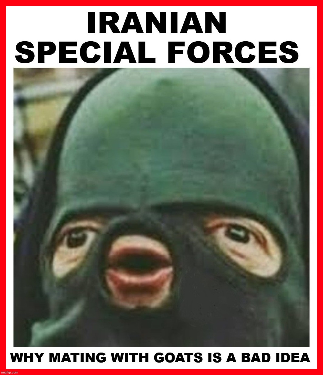 Why Mating With Goats is a Bad Idea | image tagged in irgc,iranian,goat shaggers,achmed the dead terrorist,low iq,radical islam | made w/ Imgflip meme maker