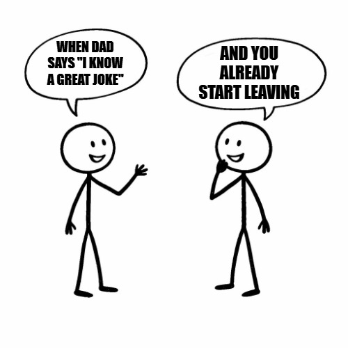 AND YOU ALREADY START leaving; WHEN DAD SAYS "I KNOW A GREAT JOKE" | image tagged in template jpg | made w/ Imgflip meme maker