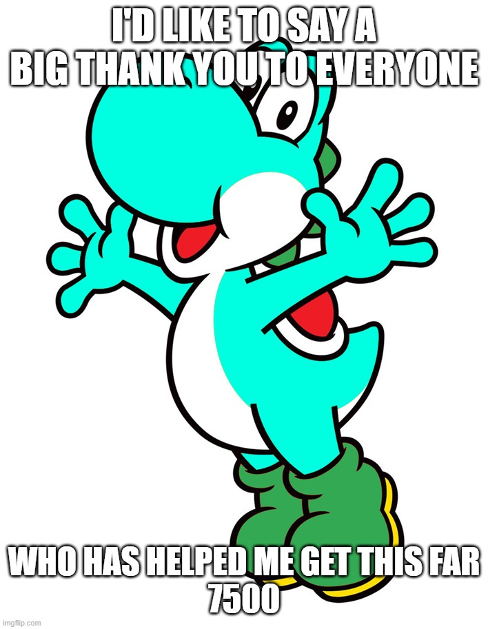 Thank you all! | i'd like to say a big thank you to everyone; who has helped me get this far
7500 | image tagged in yoshi,thanks | made w/ Imgflip meme maker