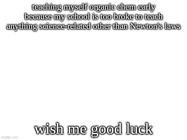 like we get it, things don't move when they don't move | teaching myself organic chem early because my school is too broke to teach anything science-related other than Newton's laws; wish me good luck | made w/ Imgflip meme maker
