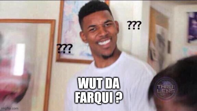 Black guy confused | Wut da
Farqui ? | image tagged in black guy confused | made w/ Imgflip meme maker