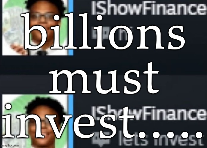 ishowfinance | billions must invest..... | image tagged in ishowfinance | made w/ Imgflip meme maker