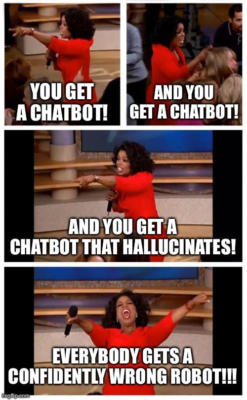 Creative title | YOU GET A CHATBOT! AND YOU GET A CHATBOT! AND YOU GET A CHATBOT THAT HALLUCINATES! EVERYBODY GETS A CONFIDENTLY WRONG ROBOT!!! | image tagged in memes,oprah you get a car everybody gets a car | made w/ Imgflip meme maker