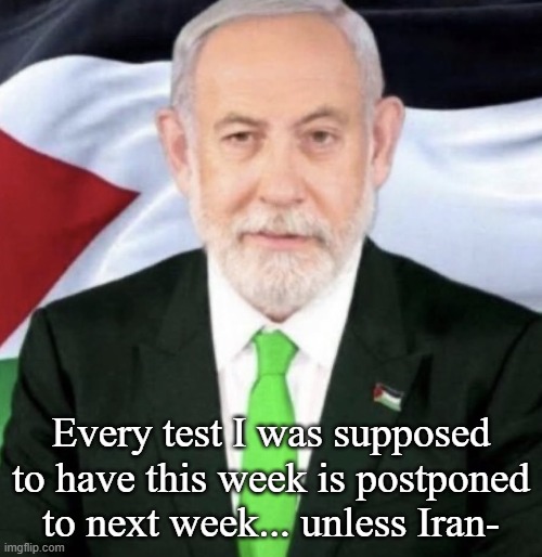 Palestinian yahu | Every test I was supposed to have this week is postponed to next week... unless Iran- | image tagged in palestinian yahu | made w/ Imgflip meme maker