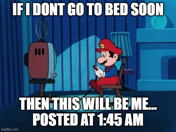 Mario Playing Video Games at 2am | if i dont go to bed soon; then this will be me...
posted at 1:45 am | image tagged in mario playing video games at 2am | made w/ Imgflip meme maker