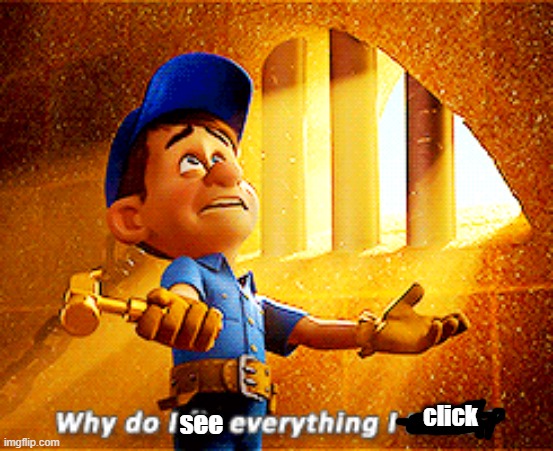 why do i fix everything i touch | click see | image tagged in why do i fix everything i touch | made w/ Imgflip meme maker