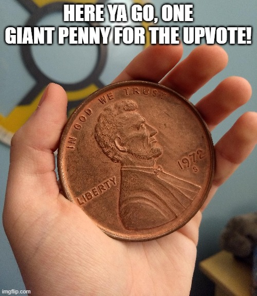 here ya go, one giant penny for the upvote! | made w/ Imgflip meme maker