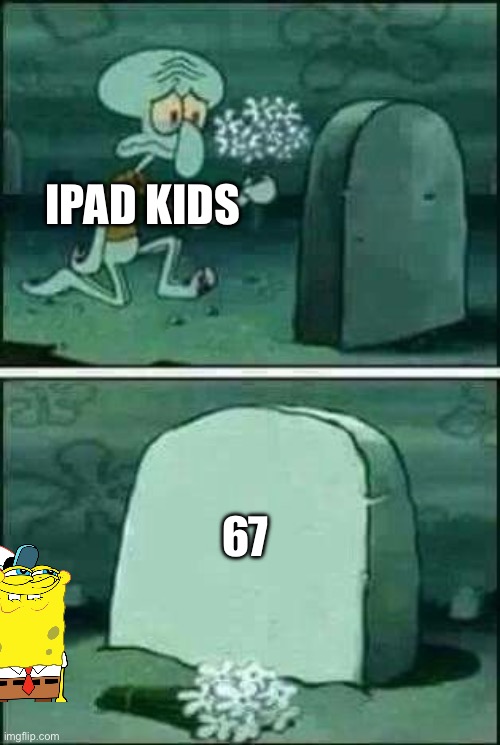 grave spongebob | Ipad kids; 67 | image tagged in grave spongebob,remix | made w/ Imgflip meme maker