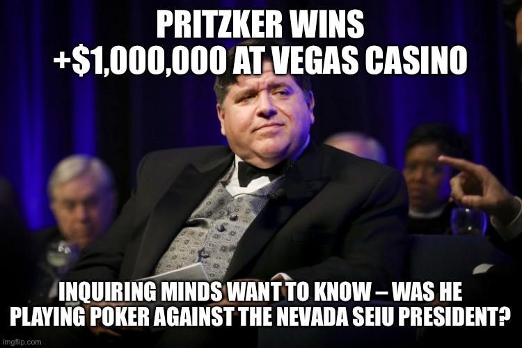 Pritzker wins +$1,000,000 at Vegas casino Inquiring minds want to know – was he playing poker against the Nevada SEIU president? | image tagged in j b pritzker fat cat | made w/ Imgflip meme maker