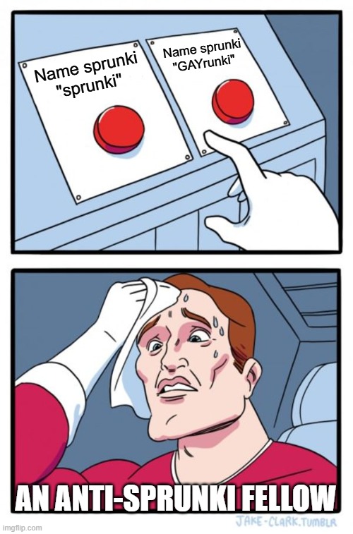 Two Buttons Meme | Name sprunki "sprunki" Name sprunki "GAYrunki" an anti-sprunki Fellow | image tagged in memes,two buttons | made w/ Imgflip meme maker