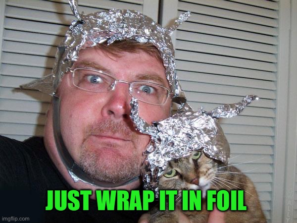 Just wrap it in foil | image tagged in tin foil hat | made w/ Imgflip meme maker