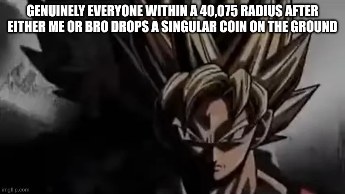 Half the time it isn't even a real coin | Genuinely everyone within a 40,075 radius after either me or bro drops a singular coin on the ground | image tagged in goku staring,meme,relatable,high school,college,school | made w/ Imgflip meme maker