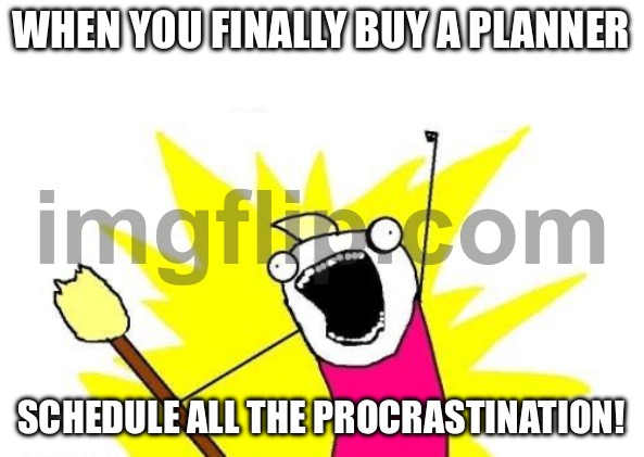 WHEN YOU FINALLY BUY A PLANNER; SCHEDULE ALL THE PROCRASTINATION! | WHEN YOU FINALLY BUY A PLANNER; SCHEDULE ALL THE PROCRASTINATION! | image tagged in memes,x all the y,planning,plans,schedule,procrastination | made w/ Imgflip meme maker
