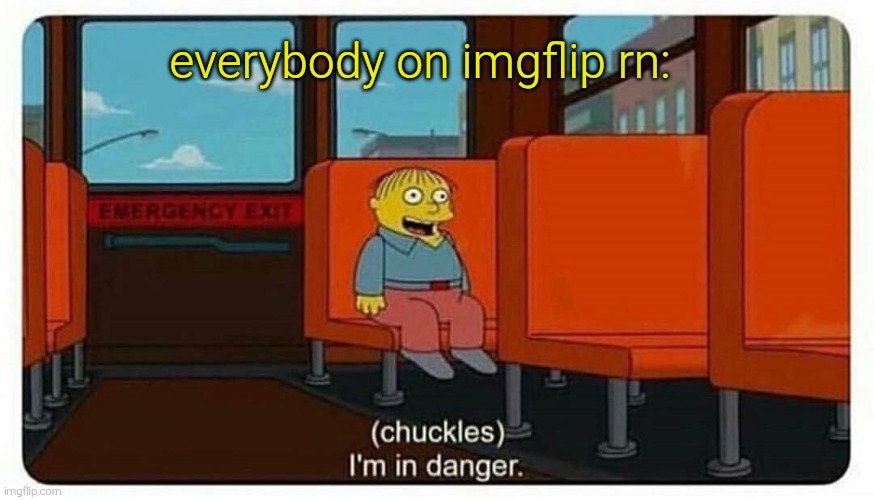 everybody on imgflip rn: | image tagged in ralph in danger | made w/ Imgflip meme maker